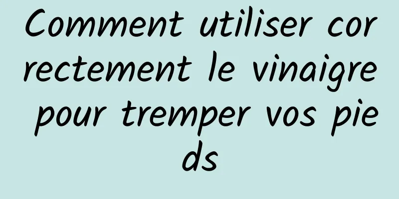 Comment utiliser correctement le vinaigre pour tremper vos pieds