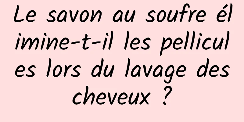 Le savon au soufre élimine-t-il les pellicules lors du lavage des cheveux ? 