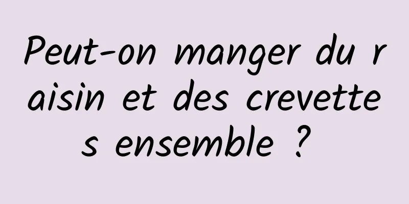 Peut-on manger du raisin et des crevettes ensemble ? 