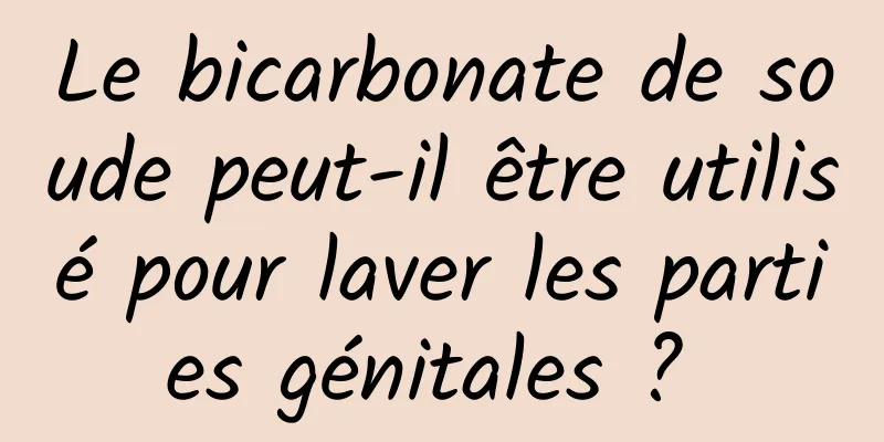 Le bicarbonate de soude peut-il être utilisé pour laver les parties génitales ? 