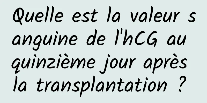 Quelle est la valeur sanguine de l'hCG au quinzième jour après la transplantation ? 