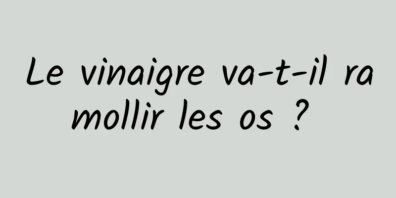 Le vinaigre va-t-il ramollir les os ? 