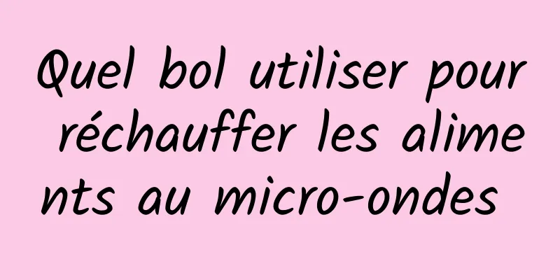 Quel bol utiliser pour réchauffer les aliments au micro-ondes 