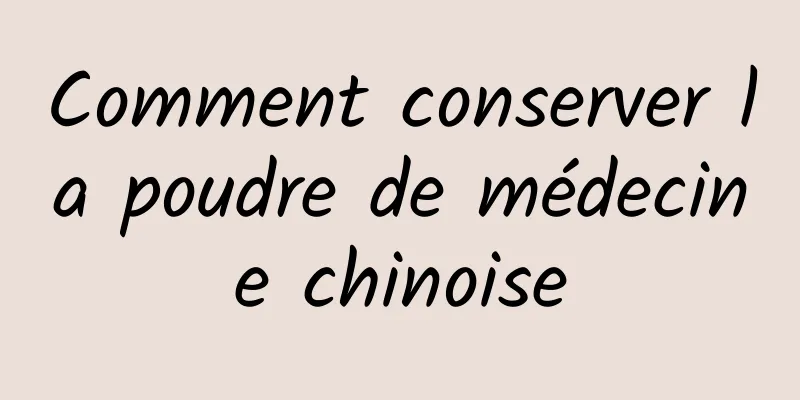 Comment conserver la poudre de médecine chinoise
