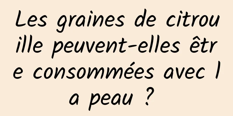 Les graines de citrouille peuvent-elles être consommées avec la peau ? 