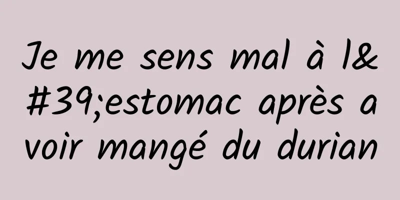 Je me sens mal à l'estomac après avoir mangé du durian