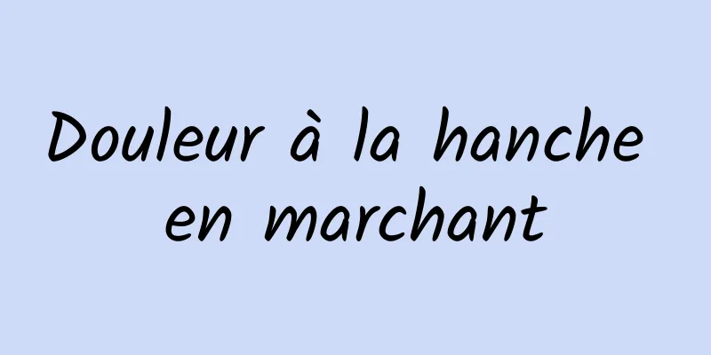 Douleur à la hanche en marchant