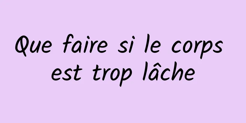 Que faire si le corps est trop lâche