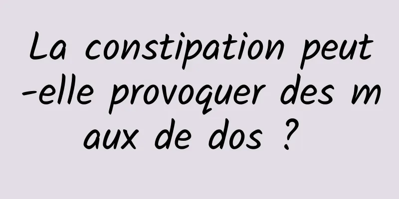 La constipation peut-elle provoquer des maux de dos ? 