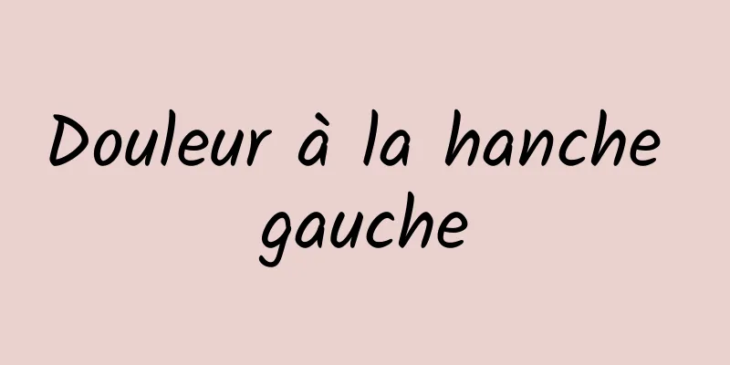 Douleur à la hanche gauche