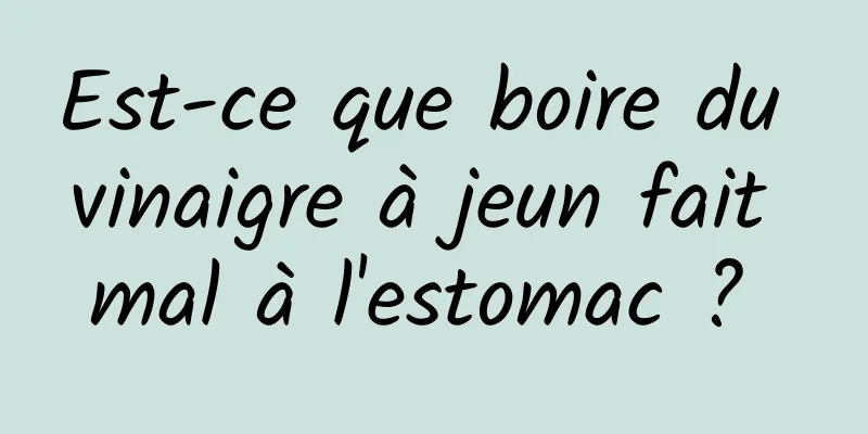 Est-ce que boire du vinaigre à jeun fait mal à l'estomac ? 