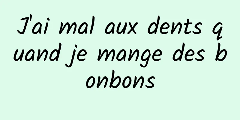 J'ai mal aux dents quand je mange des bonbons