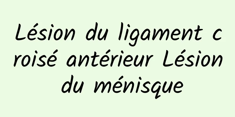 Lésion du ligament croisé antérieur Lésion du ménisque
