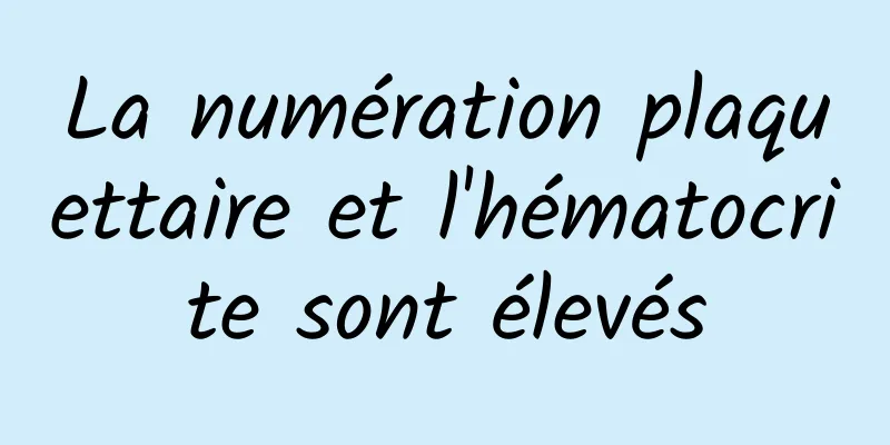 La numération plaquettaire et l'hématocrite sont élevés