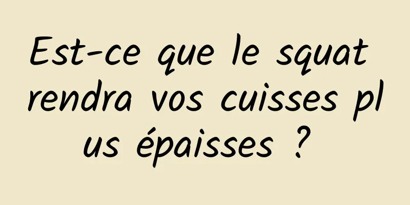 Est-ce que le squat rendra vos cuisses plus épaisses ? 