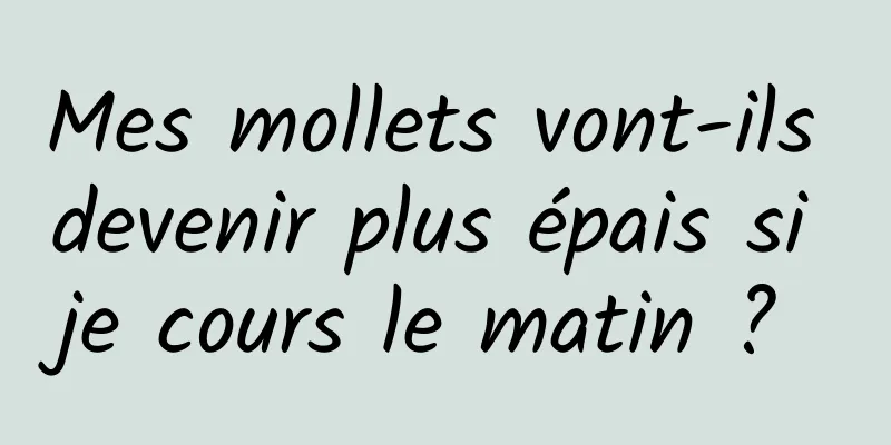 Mes mollets vont-ils devenir plus épais si je cours le matin ? 