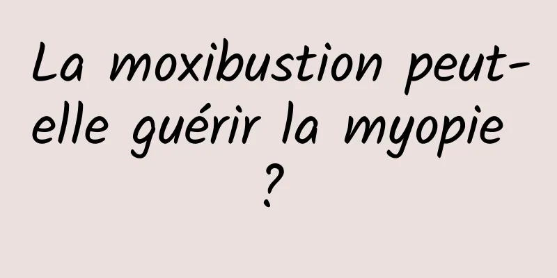 La moxibustion peut-elle guérir la myopie ? 