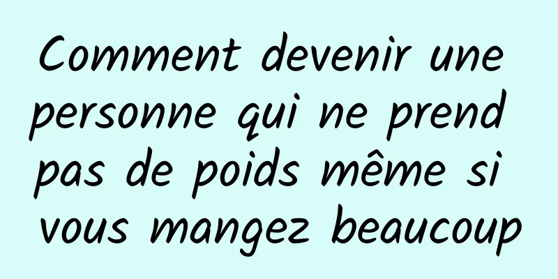 Comment devenir une personne qui ne prend pas de poids même si vous mangez beaucoup