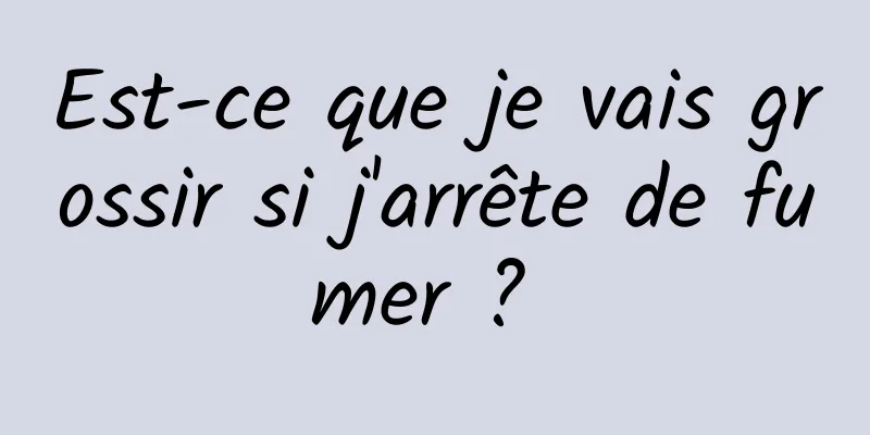 Est-ce que je vais grossir si j'arrête de fumer ? 