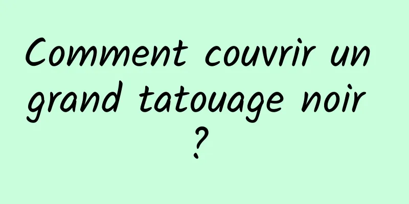 Comment couvrir un grand tatouage noir ? 