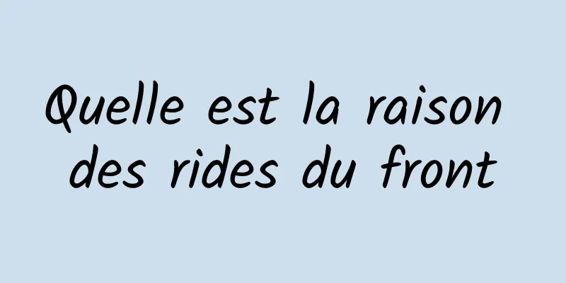 Quelle est la raison des rides du front
