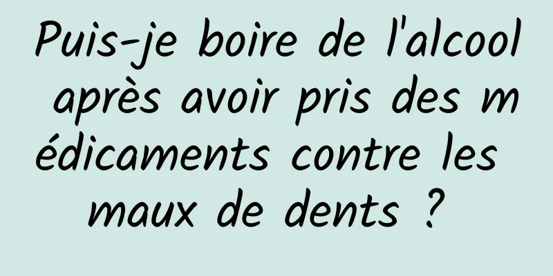 Puis-je boire de l'alcool après avoir pris des médicaments contre les maux de dents ? 
