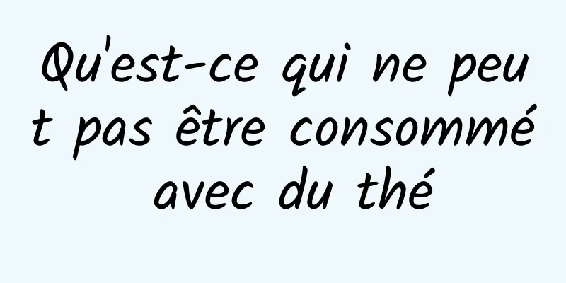 Qu'est-ce qui ne peut pas être consommé avec du thé