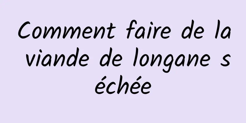 Comment faire de la viande de longane séchée