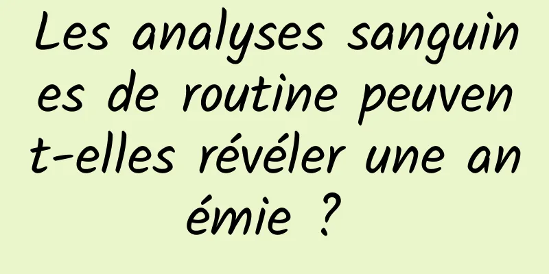 Les analyses sanguines de routine peuvent-elles révéler une anémie ? 