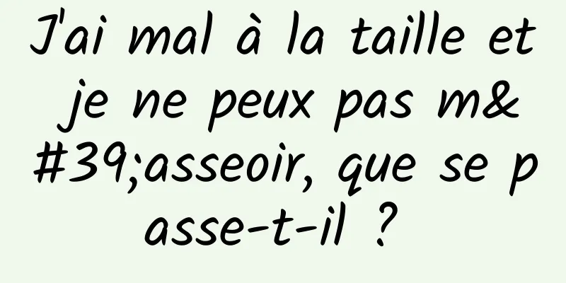 J'ai mal à la taille et je ne peux pas m'asseoir, que se passe-t-il ? 