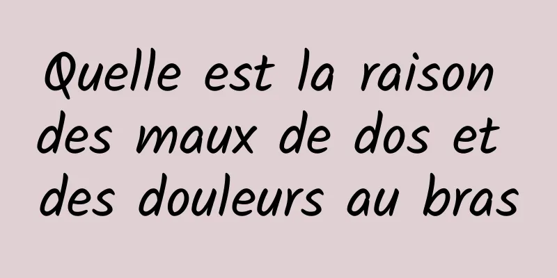 Quelle est la raison des maux de dos et des douleurs au bras