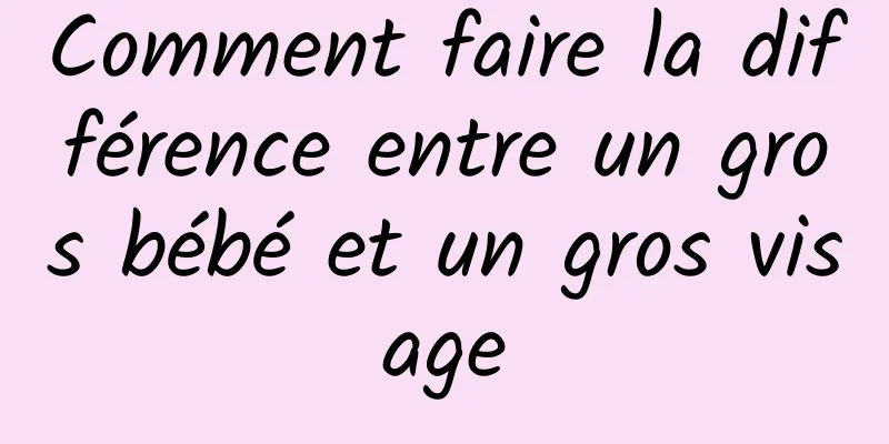Comment faire la différence entre un gros bébé et un gros visage