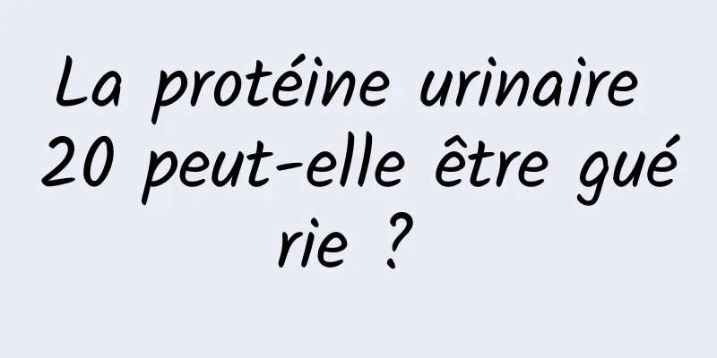 La protéine urinaire 20 peut-elle être guérie ? 