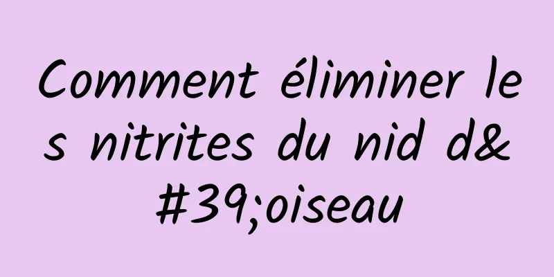 Comment éliminer les nitrites du nid d'oiseau