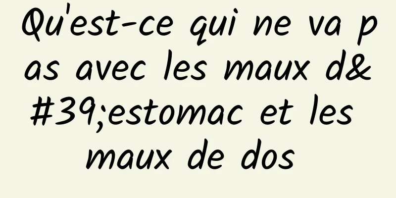Qu'est-ce qui ne va pas avec les maux d'estomac et les maux de dos 