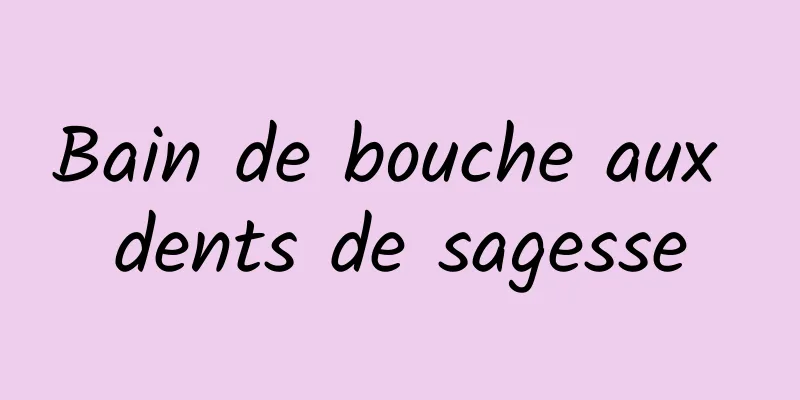 Bain de bouche aux dents de sagesse