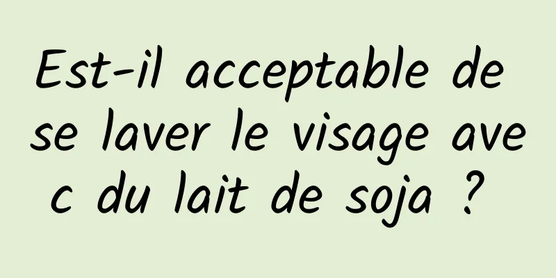 Est-il acceptable de se laver le visage avec du lait de soja ? 