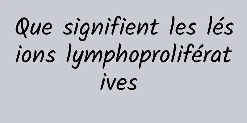 Que signifient les lésions lymphoprolifératives 