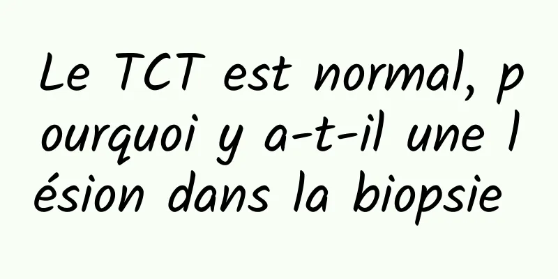 Le TCT est normal, pourquoi y a-t-il une lésion dans la biopsie 