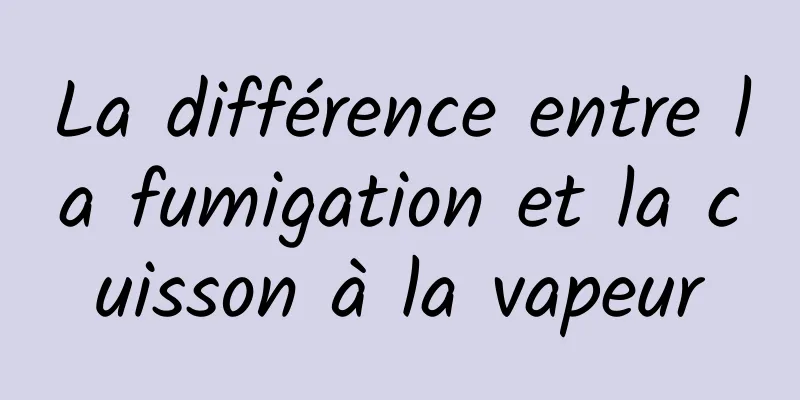 La différence entre la fumigation et la cuisson à la vapeur