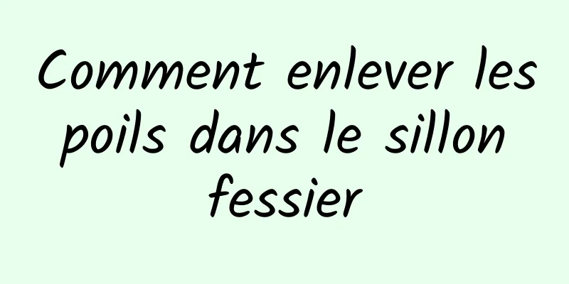 Comment enlever les poils dans le sillon fessier