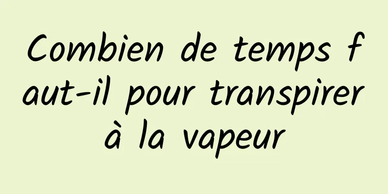 Combien de temps faut-il pour transpirer à la vapeur 