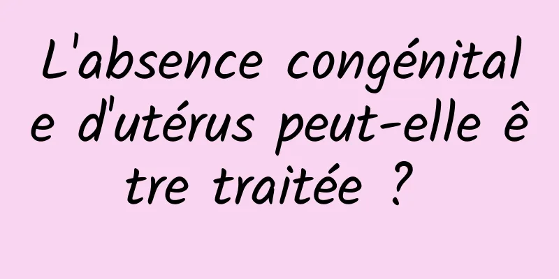 L'absence congénitale d'utérus peut-elle être traitée ? 
