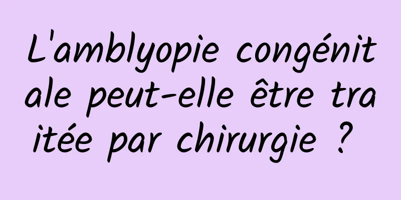 L'amblyopie congénitale peut-elle être traitée par chirurgie ? 