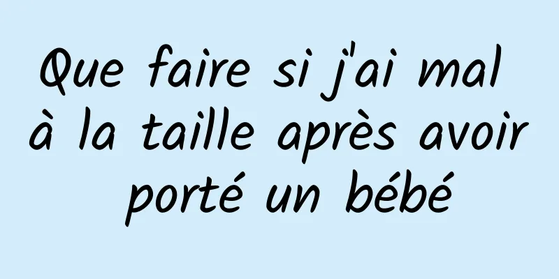 Que faire si j'ai mal à la taille après avoir porté un bébé
