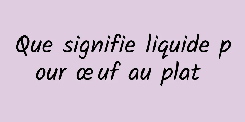 Que signifie liquide pour œuf au plat 