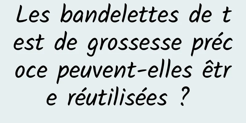 Les bandelettes de test de grossesse précoce peuvent-elles être réutilisées ? 