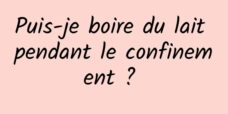 Puis-je boire du lait pendant le confinement ? 