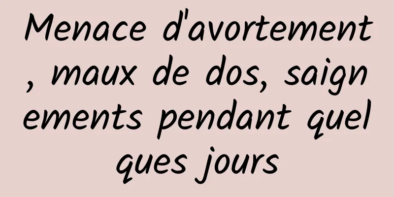 Menace d'avortement, maux de dos, saignements pendant quelques jours
