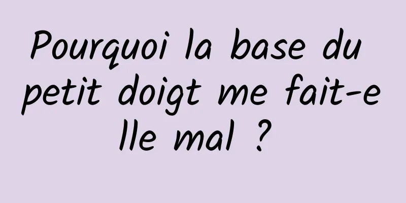 Pourquoi la base du petit doigt me fait-elle mal ? 
